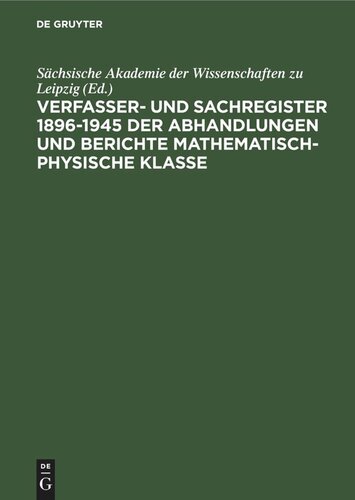 Sächsische Akademie der Wissenschaften zu Leipzig: Verfasser- und Sachregister 1896–1945 der Abhandlungen und Berichte Mathematisch-Physische Klasse. [Seit 1942 Matematisch-Naturwissenschaftliche Klasse]