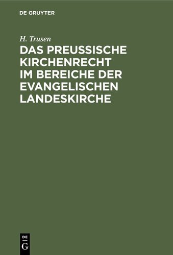 Das preußische Kirchenrecht im Bereiche der evangelischen Landeskirche: Zum praktischen Gebrauch für Geistliche, Richter und Verwaltungsbeamte aus der Gesetzgebung, Verwaltung und Rechtsprechung