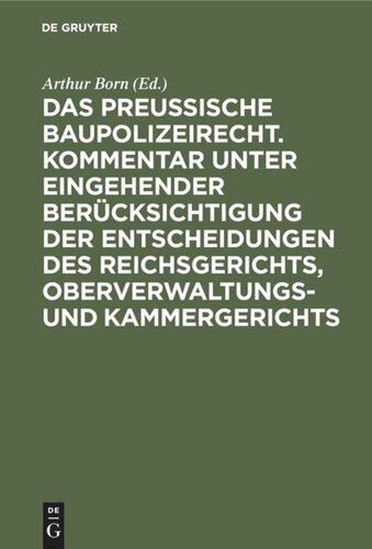 Das preussische Baupolizeirecht. Kommentar unter eingehender Berücksichtigung der Entscheidungen des Reichsgerichts, Oberverwaltungs- und Kammergerichts: Nebst den einschlägigen Bestimmungen des Ansiedlungs-, Feld- und Forstpolizei-, Waldschutz- und Deichgesetzes, sowie dem Fluchtlinien-, Rayongesetz und dem Gesetz über die Zulässigkeit des Rechtsweges gegen polizeiliche Verfügungen