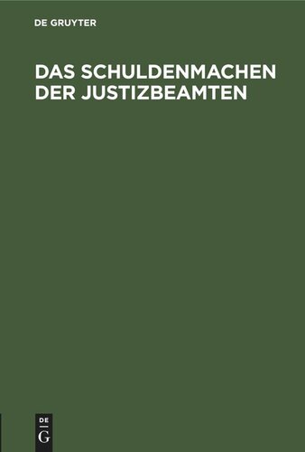 Das Schuldenmachen der Justizbeamten: Beleuchtung der Allgemeinen Verfügung des Herrn Justiz-Minister Mühler vom 24. Januar 1843; gewidmet allen nichtetatsmäßigen Justizbeamten