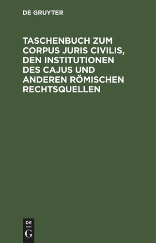 Taschenbuch zum Corpus juris civilis, den Institutionen des Cajus und anderen römischen Rechtsquellen: Mit einer Übersicht über Juristen, Lege-s und senatus Consulta nebst 2 Verwandtschaftstafeln