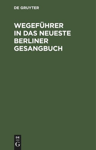 Wegeführer in das neueste Berliner Gesangbuch: Nachschlagewerk, um für jede Art christlicher Betrachtungen gemässe Liederstellen zu finden