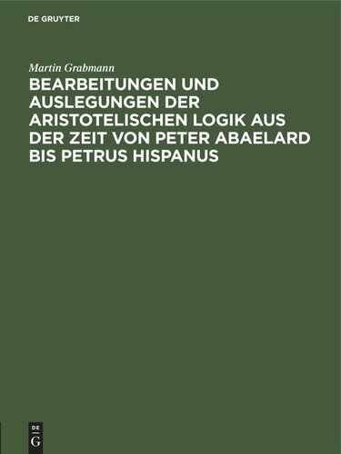 Bearbeitungen und Auslegungen der aristotelischen Logik aus der Zeit von Peter Abaelard bis Petrus Hispanus: Mitteilungen aus Handschriften deutscher Bibliotheken, Einzalausgabe
