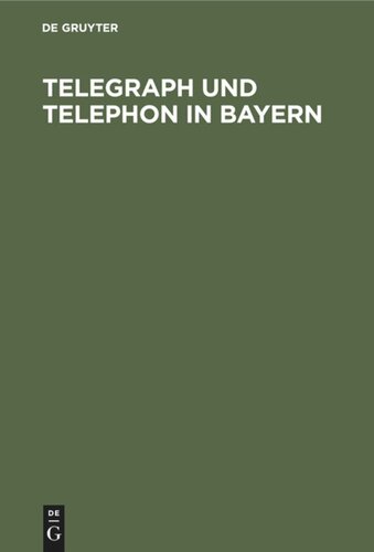 Telegraph und Telephon in Bayern: Ein Handbuch zum Gebrauch für Staats- und Gemeinde-Behörden, Beamte und die Geschäftswelt