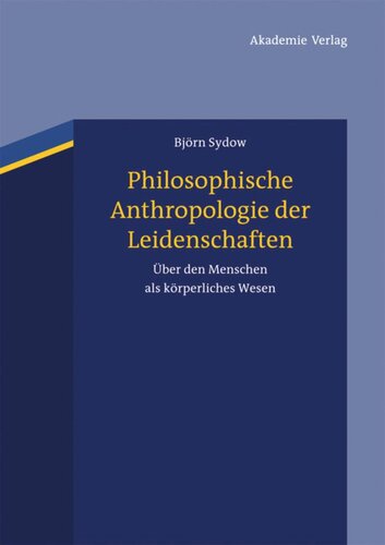 Philosophische Anthropologie der Leidenschaften: Über den Menschen als körperliches Wesen