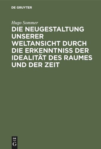 Die Neugestaltung unserer Weltansicht durch die Erkenntniß der Idealität des Raumes und der Zeit: Eine allgemverständliche Darstellung