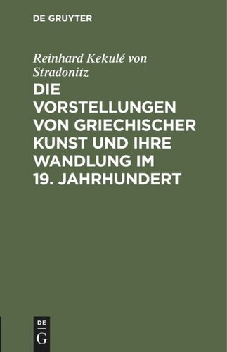 Die Vorstellungen von griechischer Kunst und ihre Wandlung im 19. Jahrhundert: Rede beim Antritt des Rectorats, gehalten in der Aula der Königlichen Friedrich -Wilhelms-Universität am 15. Oktober 1901