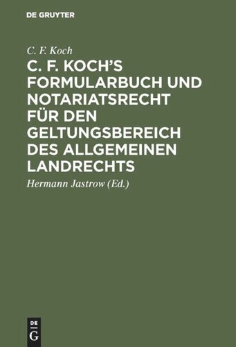 C. F. Koch’s Formularbuch und Notariatsrecht für den Geltungsbereich des Allgemeinen Landrechts: Zum Gebrauche für Richter, Notare, Rechtsanwälte und Referendare