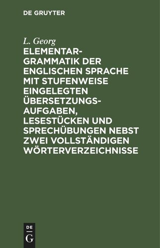Elementargrammatik der englischen Sprache mit Stufenweise eingelegten Übersetzungsaufgaben, Lesestücken und Sprechübungen nebst zwei vollständigen Wörterverzeichnisse