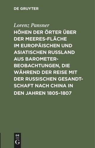 Höhen der Örter über der Meeresfläche im europäischen und asiatischen Rußland aus Barometer-Beobachtungen, die während der Reise mit der Russischen Gesandtschaft nach China in den Jahren 1805–1807: So wie auf einigen spätern Reisen im Russischen Reiche angestellt wurden
