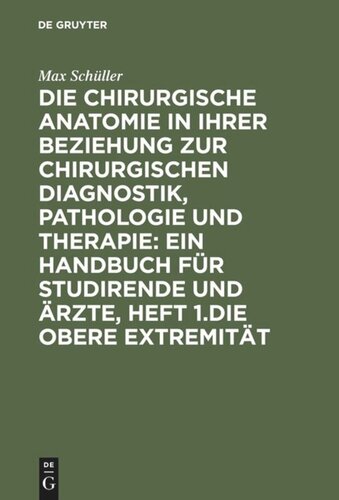 Die chirurgische Anatomie in ihrer Beziehung zur chirurgischen Diagnostik, Pathologie und Therapie: ein Handbuch für Studirende und Ärzte, Heft 1.Die obere Extremität