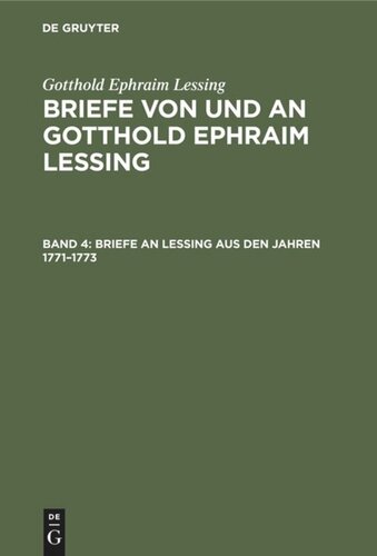 Briefe von und an Gotthold Ephraim Lessing: Band 4 Briefe an Lessing aus den Jahren 1771–1773