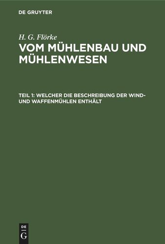 Vom Mühlenbau und Mühlenwesen: Teil 1 Welcher die Beschreibung der Wind- und Waffenmühlen enthält
