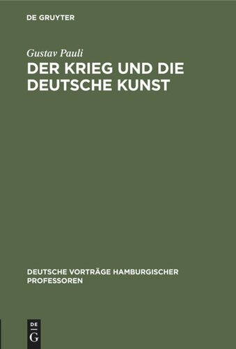 Der Krieg und die deutsche Kunst: Vortrag, gehalten am 20. November 1914 in der Reihe der “Deutschen Vorträge Hamburgischer Professoren”