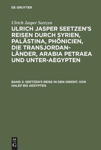 Ulrich Jasper Seetzen’s Reisen durch Syrien, Palästina, Phönicien, die Transjordan-Länder, Arabia Petraea und Unter-Aegypten. Band 2 Seetzen’s Reise in den Orient. Von Halep bis Aegypten: Tagebuch über seinen Aufenhalt in Jerusalim und mehrere Reisen durch Palästina, Süd-Phönicien, die Transjordan-Länder und rings um das Todte Meer