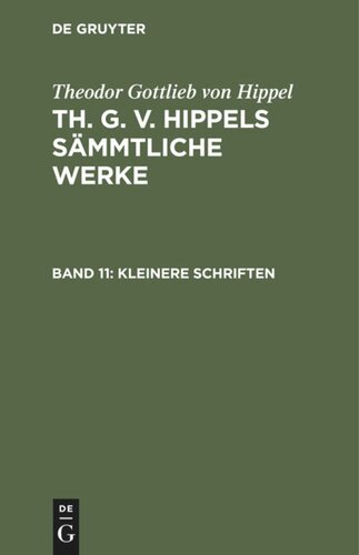 Th. G. v. Hippels sämmtliche Werke: Band 11 Kleinere Schriften
