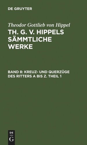 Th. G. v. Hippels sämmtliche Werke: Band 8 Kreuz- und Querzüge des Ritters A bis Z. Theil 1