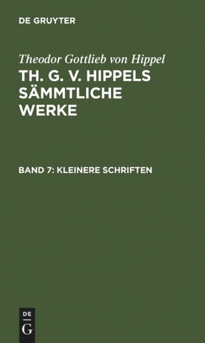 Th. G. v. Hippels sämmtliche Werke: Band 7 Kleinere Schriften
