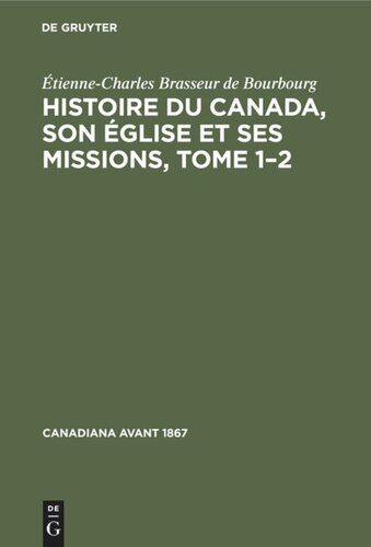 Histoire du Canada, son église et ses missions, Tome 1–2: De la découverte de l’Amérique jusqu'à nos jours, écrite sur des documents inédits compulsés dans les archives de l’archevêché et de la ville du Québec, etc..