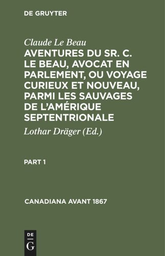 Aventures du Sr. C. Le Beau, avocat en parlement, ou voyage curieux et nouveau, parmi les sauvages de l’Amérique septentrionale: Part 1