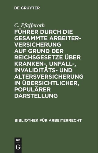 Führer durch die gesammte Arbeiterversicherung auf Grund der Reichsgesetze über Kranken-, Unfall-, Invaliditäts- und Altersversicherung in übersichtlicher, populärer Darstellung
