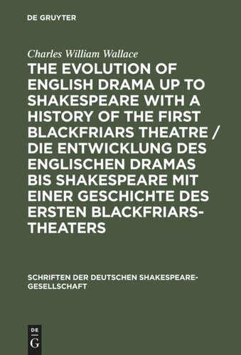 The evolution of English drama up to Shakespeare with a history of the first Blackfriars theatre / Die Entwicklung des englischen Dramas bis Shakespeare mit einer Geschichte des ersten Blackfriars-Theaters: A survey based upon original records now for the first time collected and published