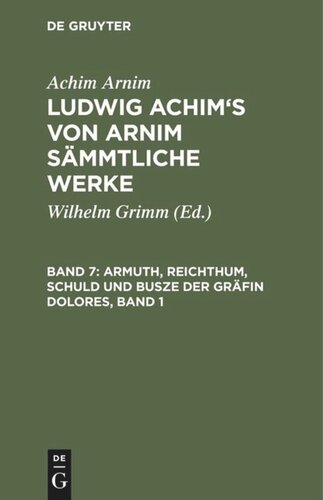 Ludwig Achim's von Arnim sämmtliche Werke. Band 7 Armuth, Reichthum, Schuld und Busze der Gräfin Dolores, Band 1: Eine wahre Geschichte zur lehrreichen Unterhaltung armer Fräulein