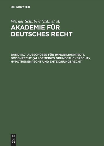 Akademie für Deutsches Recht. Band III,7 Ausschüsse für Immobiliarkredit, Bodenrecht (allgemeines Grundstücksrecht), Hypothekenrecht und Enteignungsrecht: (1934–1942)
