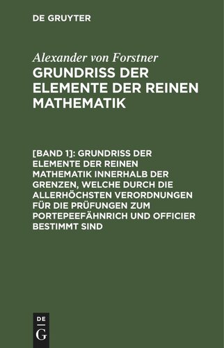 Grundriss der Elemente der reinen Mathematik: [Band 1] Grundriss der Elemente der reinen Mathematik innerhalb der Grenzen, welche durch die allerhöchsten Verordnungen für die Prüfungen zum Portepeefähnrich und Officier bestimmt sind
