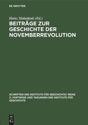 Beiträge zur Geschichte der Novemberrevolution: Überarbeitete und ergänzte Vorträge, gehalten anläßlich der Arbeitstagung “40 Jahre Novemberrevolution” im Institut für Geschichte an der Deutschen Akademie der Wissenschaften zu Berlin