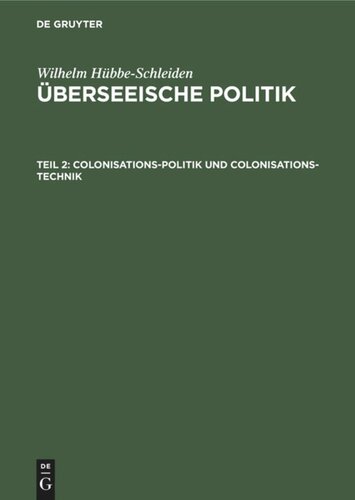 Überseeische Politik. Teil 2 Colonisations-Politik und Colonisations-Technik: Eine Studie über Wirksamkeit und Rentabilität von Colonisations-Gesellschaften