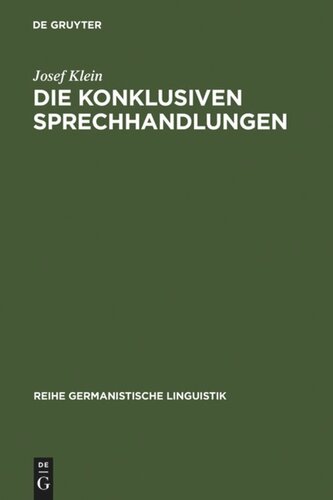Die konklusiven Sprechhandlungen: Studien zur Pragmatik, Semantik, Syntax und Lexik von Begründen, Erklären-warum, Folgern und Rechtfertigen