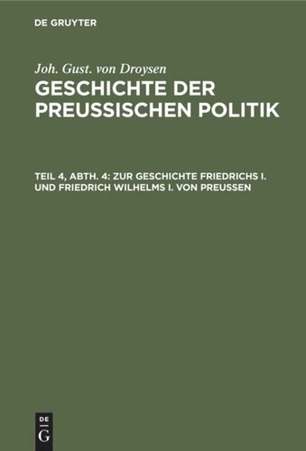 Geschichte der preußischen Politik: Teil 4, Abt. 4 Zur Geschichte Friedrichs I. und Friedrich Wilhelms I. von Preußen