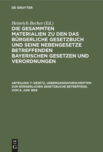 Die gesammten Materialien zu den das Bürgerliche Gesetzbuch und seine Nebengesetze betreffenden bayerischen Gesetzen und Verordnungen: Abteilung 7 Gesetz, Uebergangsvorschriften zum Bürgerlichen Gesetzbuche betreffend, vom 9. Juni 1899