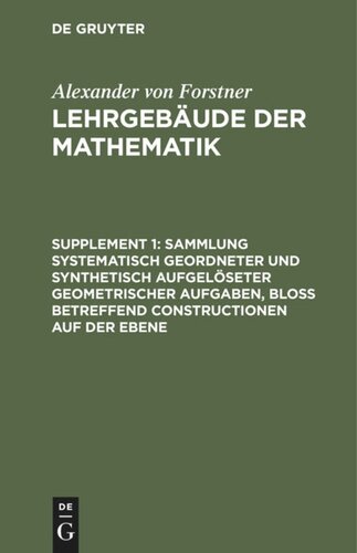 Lehrgebäude der Mathematik. Supplement 1 Sammlung systematisch geordneter und synthetisch aufgelöseter geometrischer Aufgaben, bloß betreffend Constructionen auf der Ebene: Enthaltend die geometrischen Uebungsaufgaben zum zweiten Bande des Lehrgebäudes