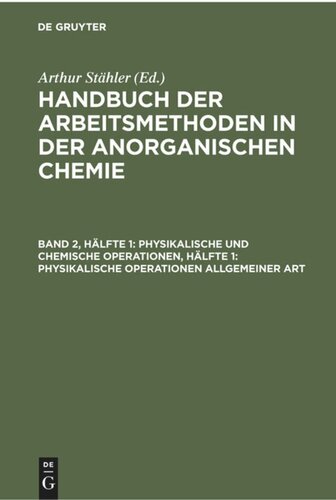 Handbuch der Arbeitsmethoden in der anorganischen Chemie: Band 2, Hälfte 1 Physikalische und chemische Operationen, Hälfte 1: Physikalische Operationen allgemeiner Art