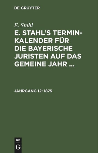 E. Stahl’s Termin-Kalender für die bayerische Juristen auf das gemeine Jahr ...: Jahrgang 12 1875