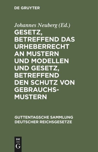 Gesetz, betreffend das Urheberrecht an Mustern und Modellen und Gesetz, betreffend den Schutz von Gebrauchsmustern: Nebst den zu beiden Gesetzen ergangenen Ausführungsverordnungen und abgeschlossenen internationalen Verträgen