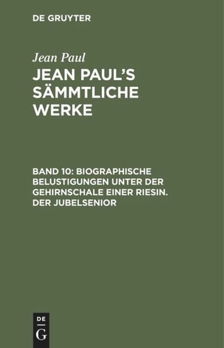 Jean Paul’s Sämmtliche Werke: Band 10 Biographische Belustigungen unter der Gehirnschale einer Riesin. Der Jubelsenior
