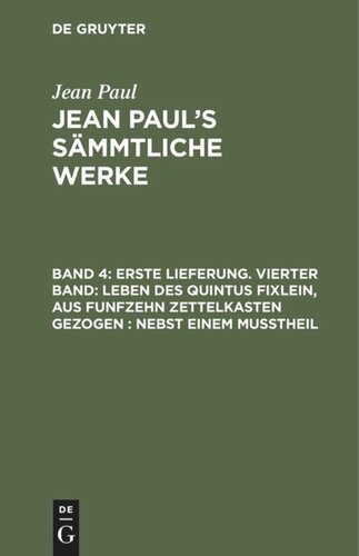Jean Paul’s Sämmtliche Werke: Band 4 Erste Lieferung. Vierter Band: Leben des Quintus Fixlein, aus funfzehn Zettelkasten gezogen; nebst einem Mußtheil
