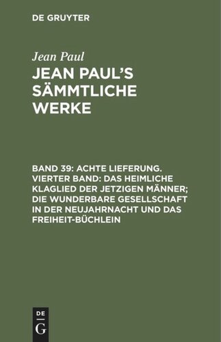 Jean Paul’s Sämmtliche Werke: Band 39 Achte Lieferung. Vierter Band: Das heimliche Klaglied der jetzigen Männer; die wunderbare Gesellschaft in der Neujahrnacht und das Freiheit-Büchlein