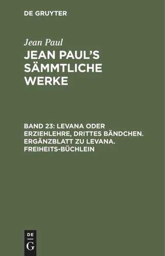 Jean Paul’s Sämmtliche Werke: Band 23 Levana oder Erziehlehre, Drittes Bändchen. Ergänzblatt zu Levana. Freiheits-Büchlein