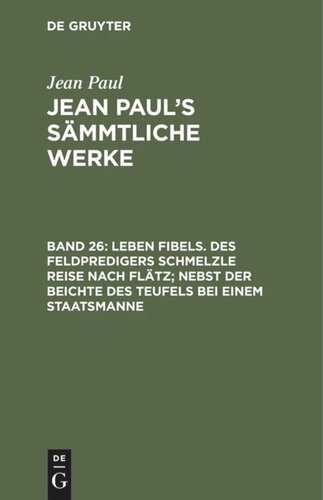 Jean Paul’s Sämmtliche Werke: Band 26 Leben Fibels. Des Feldpredigers Schmelzle Reise nach Flätz; nebst der Beichte des Teufels bei einem Staatsmanne