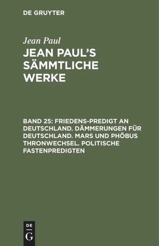 Jean Paul’s Sämmtliche Werke: Band 25 Friedens-Predigt an Deutschland. Dämmerungen für Deutschland. Mars und Phöbus Thronwechsel. Politische Fastenpredigten