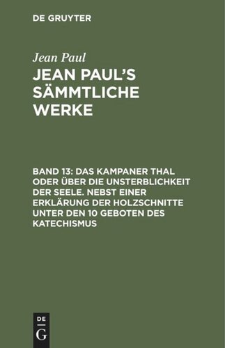 Jean Paul’s Sämmtliche Werke: Band 13 Das Kampaner Thal oder über die Unsterblichkeit der Seele. Nebst einer Erklärung der Holzschnitte unter den 10 Geboten des Katechismus