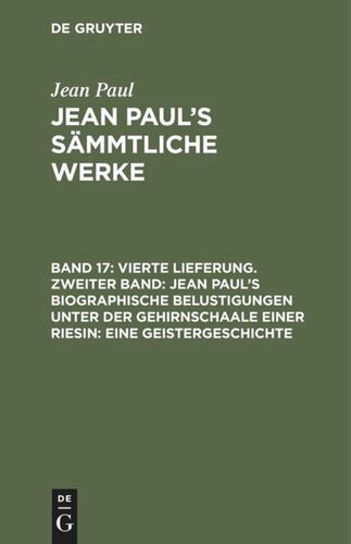 Jean Paul’s Sämmtliche Werke. Band 17 Vierte Lieferung. Zweiter Band: Jean Paul’s biographische Belustigungen unter der Gehirnschaale einer Riesin. Eine Geistergeschichte: Erstes Bändchen