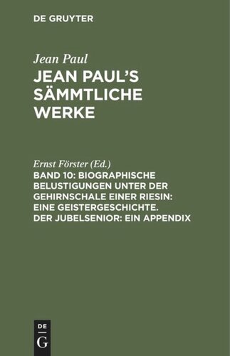 Jean Paul’s Sämmtliche Werke: Band 10 Biographische Belustigungen unter der Gehirnschale einer Riesin: Eine Geistergeschichte. Der Jubelsenior: Ein Appendix