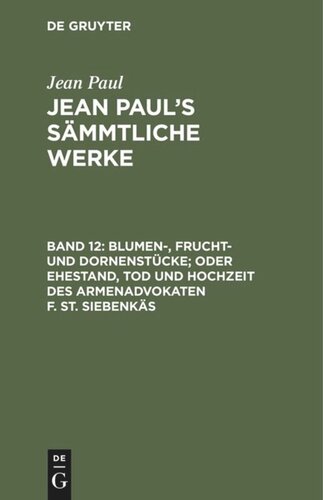 Jean Paul’s Sämmtliche Werke. Band 12 Blumen-, Frucht- und Dornenstücke; oder Ehestand, Tod und Hochzeit des Armenadvokaten F. St. Siebenkäs: Drittes und viertes Bändchen