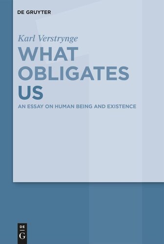 What Obligates Us: Volume 1 An Essay on Human Being and Existence