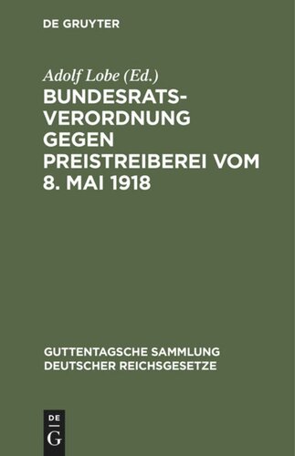 Bundesratsverordnung gegen Preistreiberei vom 8. Mai 1918: Als Anhang: Begründung, Ausführungsvorschriften der wichtigsten Bundesstaaten, einschlagende andere Verordnungen des Bundesrats und des Reichskanzlers